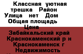 Классная, уютная трешка › Район ­ 3 › Улица ­ нет › Дом ­ 302 › Общая площадь ­ 65 › Цена ­ 950 - Забайкальский край, Краснокаменский р-н, Краснокаменск г. Недвижимость » Квартиры продажа   . Забайкальский край